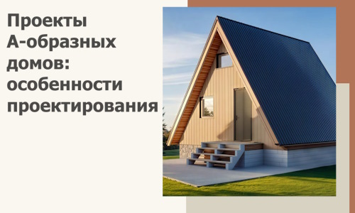 Проекты А-образных домов: особенности проектирования и строительства в Апшеронске